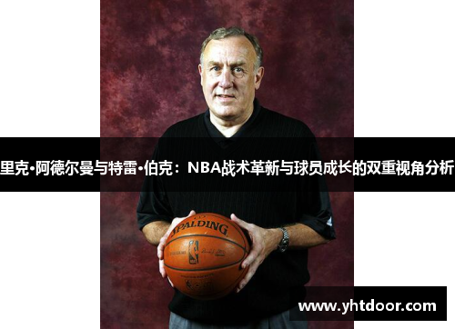 里克·阿德尔曼与特雷·伯克：NBA战术革新与球员成长的双重视角分析